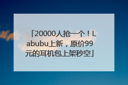 20000人抢一个！Labubu上新，原价99元的耳机包上架秒空