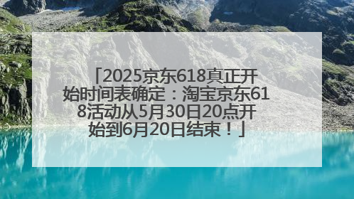 2025京东618真正开始时间表确定：淘宝京东618活动从5月30日20点开始到6月20日结束！