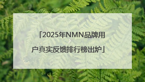 2025年NMN品牌用户真实反馈排行榜出炉
