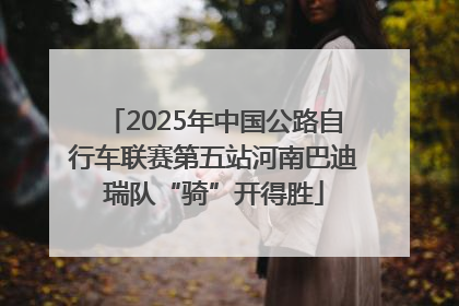 2025年中国公路自行车联赛第五站河南巴迪瑞队“骑”开得胜