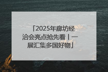 2025年廊坊经洽会亮点抢先看丨一展汇集多国好物