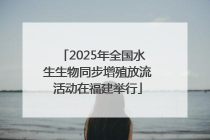 2025年全国水生生物同步增殖放流活动在福建举行