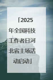 2025年全国科技工作者日河北省主场活动启动