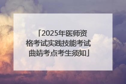 2025年医师资格考试实践技能考试曲靖考点考生须知
