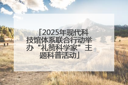 2025年现代科技馆体系联合行动举办“礼赞科学家”主题科普活动