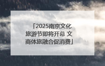 2025南京文化旅游节即将开幕 文商体旅融合促消费