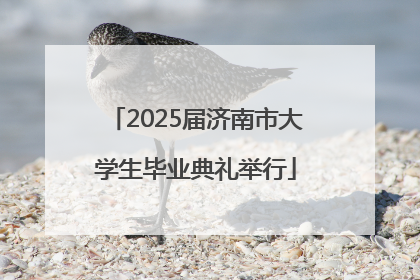 2025届济南市大学生毕业典礼举行