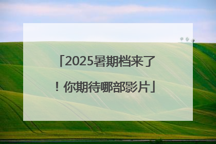 2025暑期档来了！你期待哪部影片