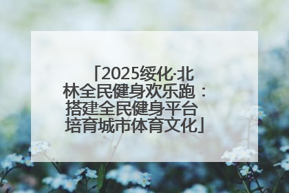 2025绥化·北林全民健身欢乐跑：搭建全民健身平台 培育城市体育文化