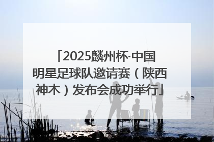 2025麟州杯·中国明星足球队邀请赛（陕西神木）发布会成功举行