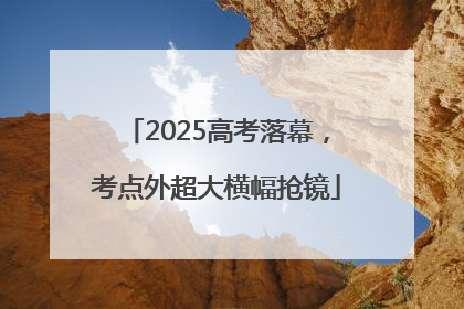2025高考落幕，考点外超大横幅抢镜