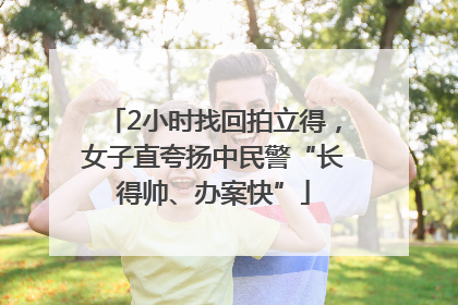 2小时找回拍立得，女子直夸扬中民警“长得帅、办案快”
