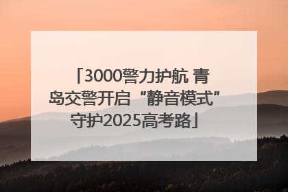 3000警力护航 青岛交警开启“静音模式”守护2025高考路
