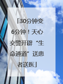 30分钟变6分钟！天心交警开辟“生命通道”送患者送医