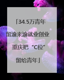 34.5万青年留渝来渝就业创业 重庆把“C位”留给青年