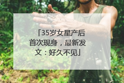 35岁女星产后首次现身，最新发文：好久不见