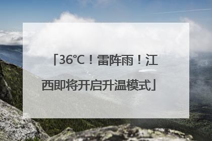 36℃！雷阵雨！江西即将开启升温模式
