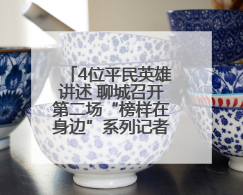 4位平民英雄讲述 聊城召开第二场“榜样在身边”系列记者见面会