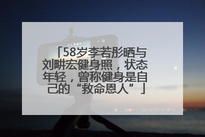 58岁李若彤晒与刘畊宏健身照，状态年轻，曾称健身是自己的“救命恩人”