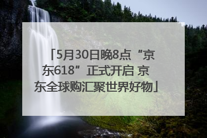 5月30日晚8点“京东618”正式开启 京东全球购汇聚世界好物