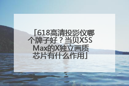 618高清投影仪哪个牌子好？当贝X5S Max的X独立画质芯片有什么作用