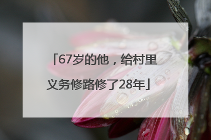 67岁的他，给村里义务修路修了28年