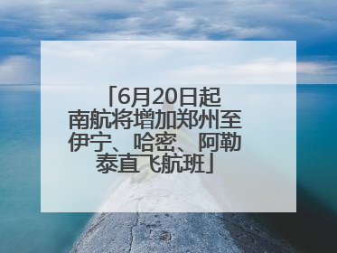 6月20日起 南航将增加郑州至伊宁、哈密、阿勒泰直飞航班
