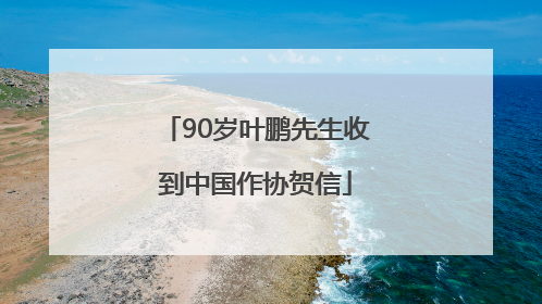 90岁叶鹏先生收到中国作协贺信