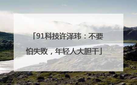91科技许泽玮：不要怕失败，年轻人大胆干
