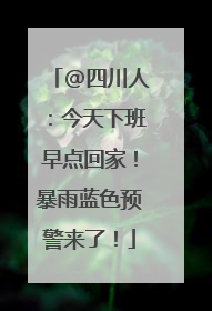 @四川人：今天下班早点回家！暴雨蓝色预警来了！