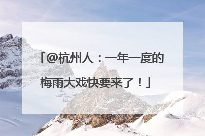 @杭州人：一年一度的梅雨大戏快要来了！