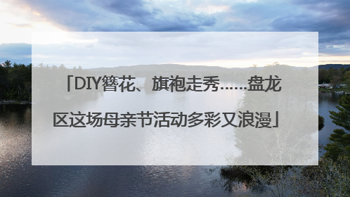 DIY簪花、旗袍走秀……盘龙区这场母亲节活动多彩又浪漫