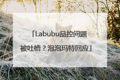 Labubu品控问题被吐槽？泡泡玛特回应