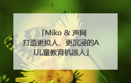 Miko & 声网 打造更拟人、更沉浸的AI儿童教育机器人