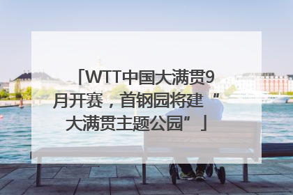 WTT中国大满贯9月开赛，首钢园将建“大满贯主题公园”